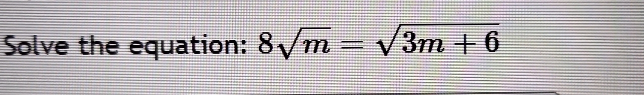 Solve the equation: 8sqrt(m)=sqrt(3m+6)