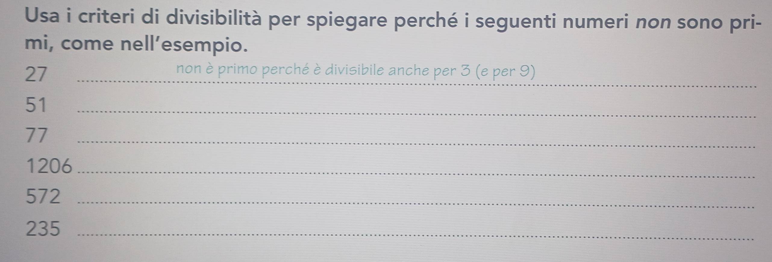 Usa i criteri di divisibilità per spiegare perché i seguenti numeri non sono pri- 
mi, come nell’esempio. 
_ 
_
27 _ 
non è primo perché è divisibile anche per 3 (e per 9)
51 _
77 _
1206 _
572 _
235 _