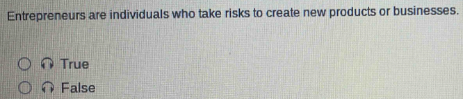 Entrepreneurs are individuals who take risks to create new products or businesses.
True
False