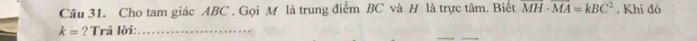Cho tam giác ABC. Gọi M là trung điểm BC và H là trực tâm. Biết overline MH· overline MA=kBC^2. Khi đó
k= ? Trả lời:_