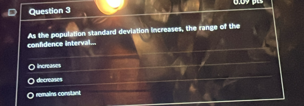 As the population standard deviation increases, the range of the
confidence interval...
increases
decreases
remains constant