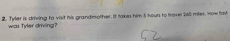 Tyler is driving to visit his grandmother. It takes him 5 hours to travel 260 miles. How fast 
was Tyler driving?