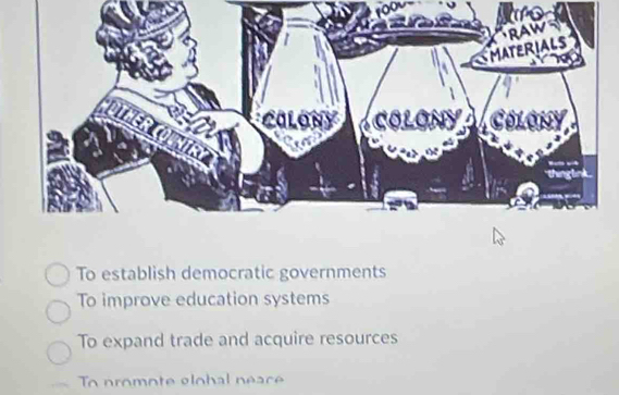 To establish democratic governments
To improve education systems
To expand trade and acquire resources
To promote global neace