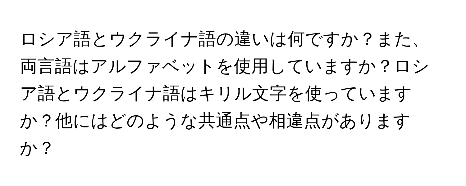 ロシア語とウクライナ語の違いは何ですか？また、両言語はアルファベットを使用していますか？ロシア語とウクライナ語はキリル文字を使っていますか？他にはどのような共通点や相違点がありますか？