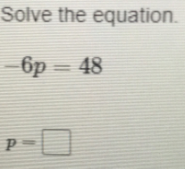 Solve the equation.
-6p=48
p=□