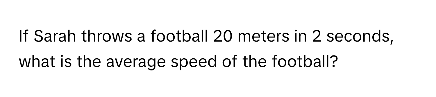 If Sarah throws a football 20 meters in 2 seconds, what is the average speed of the football?