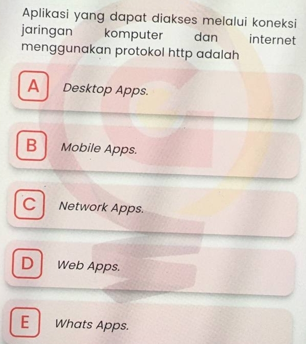 Aplikasi yang dapat diakses melalui koneksi
jaringan komputer dan internet
menggunakan protokol http adalah
A Desktop Apps.
B Mobile Apps.
CL Network Apps.
D Web Apps.
E Whats Apps.