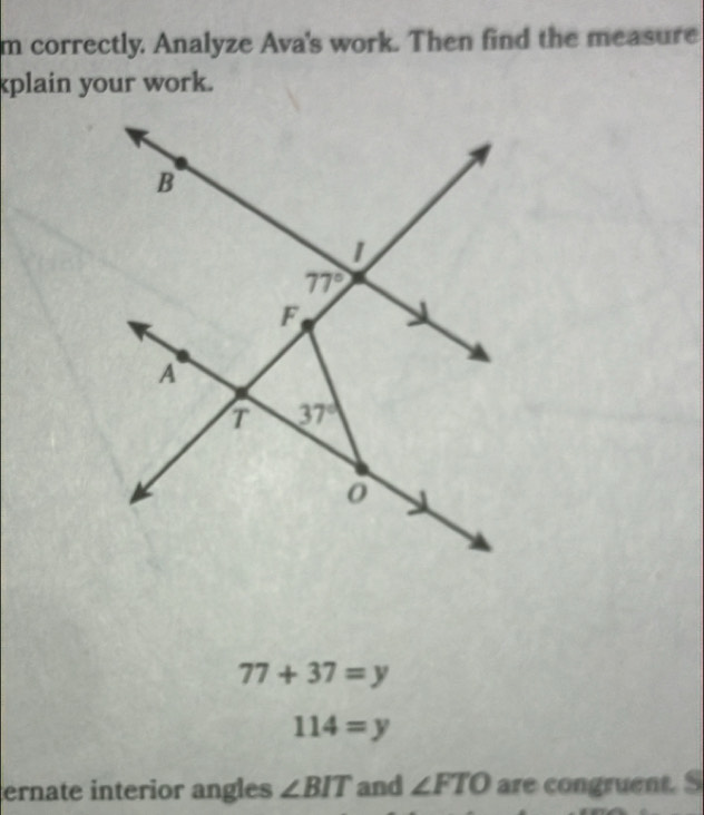 correctly. Analyze Ava's work. Then find the measure
kplain your work.
77+37=y
114=y
ernate interior angles ∠ BIT and ∠ FTO are congruent. S