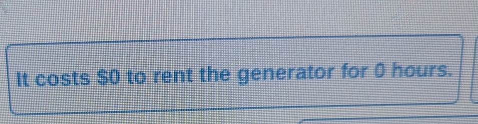 It costs $0 to rent the generator for 0 hours.