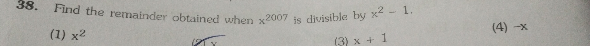 Find the remainder obtained when x^(2007) is divisible by
x^2-1.
(1) x^2 (4) -x
(3) x+1