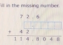 ill in the missing number.
beginarrayr 72.6 +42□  42 hline 114.8048endarray