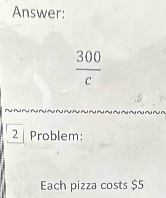 Answer:
 300/c 
2 Problem: 
Each pizza costs $5