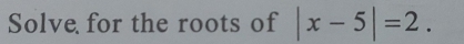 Solve for the roots of |x-5|=2.