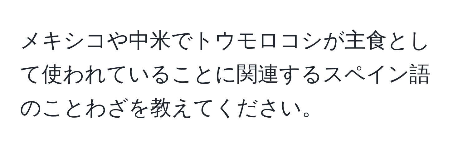 メキシコや中米でトウモロコシが主食として使われていることに関連するスペイン語のことわざを教えてください。