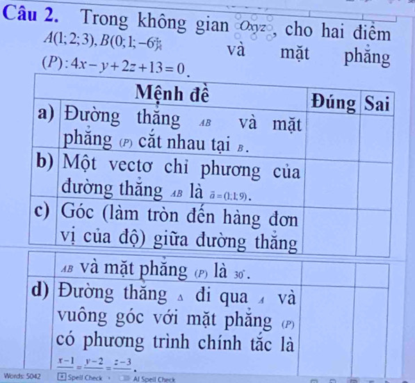 Trong không gian ∞0 , cho hai điểm
A(1;2;3),B(0;1;-6) và mặt phắng
(P): 4x-y+2z+13=0
Words: 5042 * Spell Check Al Speil Check