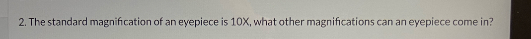 The standard magnifcation of an eyepiece is 10X, what other magnifcations can an eyepiece come in?