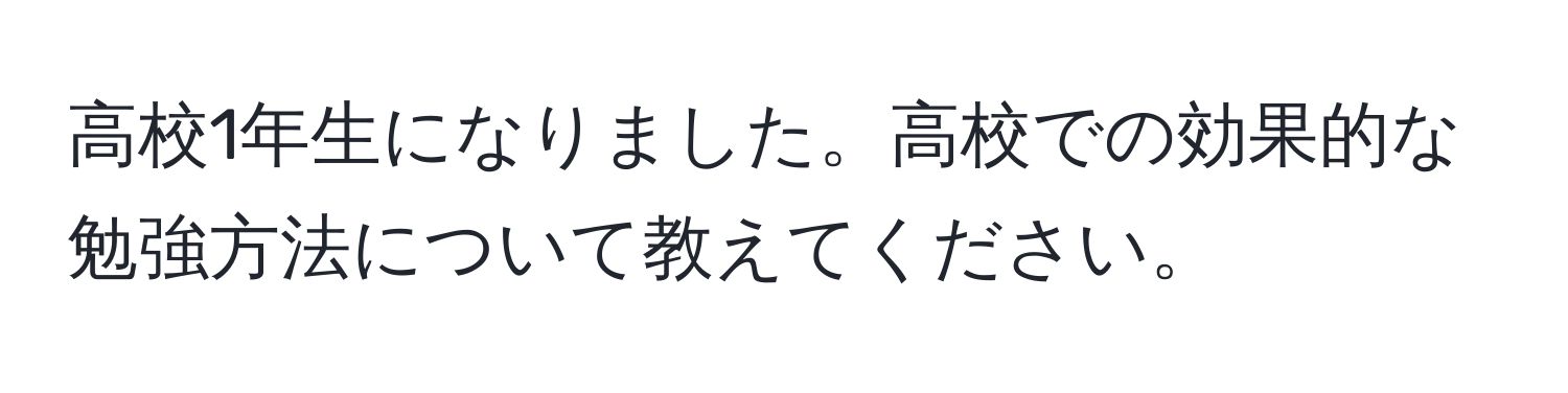 高校1年生になりました。高校での効果的な勉強方法について教えてください。