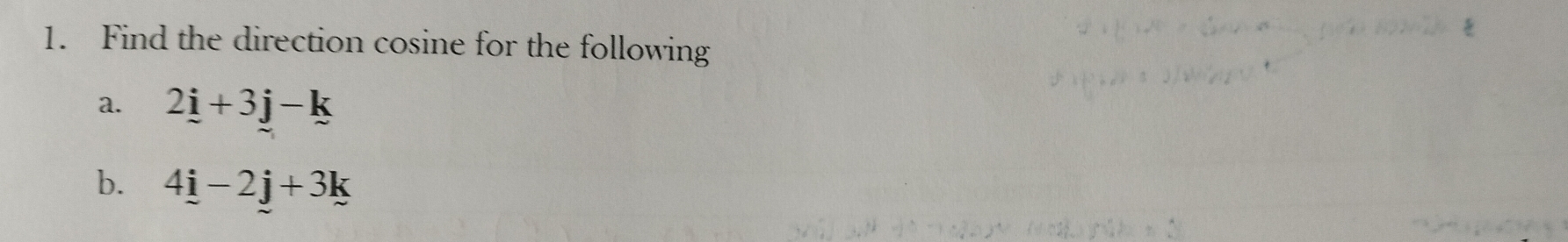Find the direction cosine for the following 
a. 2_ i+3j-k
b. 4_ i-2_ j+3k