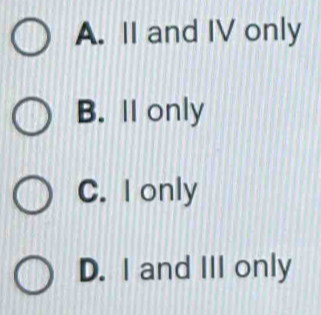 A. II and IV only
B. I only
C. I only
D. I and III only