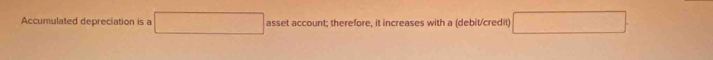 Accumulated depreciation is a □ asset account; therefore, it increases with a (debit/credit) □