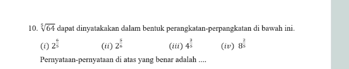 sqrt[5](64) dapat dinyatakakan dalam bentuk perangkatan-perpangkatan di bawah ini.
(i) 2^(frac 6)5 (ii) 2^(frac 5)6 (iii) 4^(frac 3)5 (iv) 8^(frac 2)5
Pernyataan-pernyataan di atas yang benar adalah ....