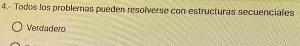 4.- Todos los problemas pueden resolverse con estructuras secuenciales
Verdadero