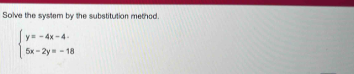 Solve the system by the substitution method.
beginarrayl y=-4x-4·  5x-2y=-18endarray.