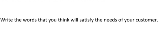 Write the words that you think will satisfy the needs of your customer.