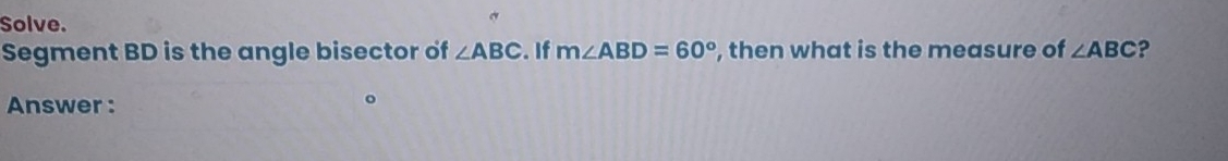 Solve. 
Segment BD is the angle bisector of ∠ ABC. If m∠ ABD=60° , then what is the measure of ∠ ABC ? 
Answer :