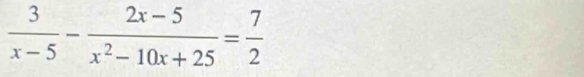  3/x-5 - (2x-5)/x^2-10x+25 = 7/2 