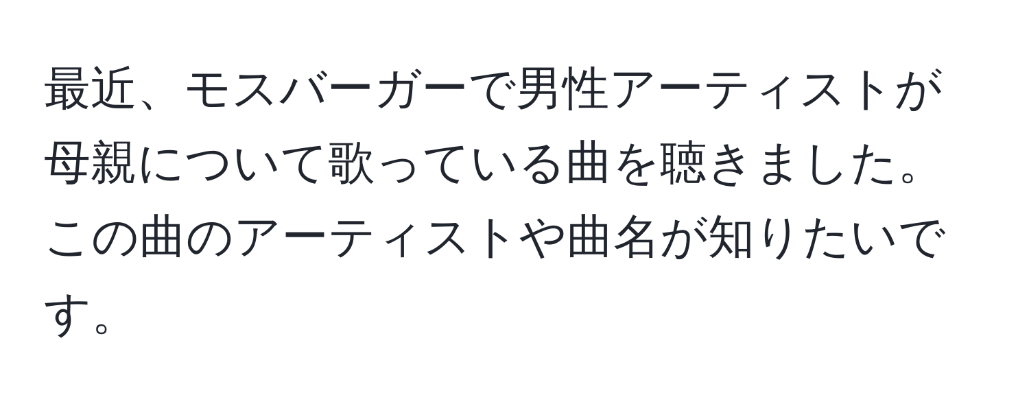 最近、モスバーガーで男性アーティストが母親について歌っている曲を聴きました。この曲のアーティストや曲名が知りたいです。