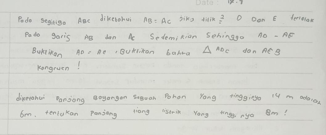 Podo segiriga ABc dikerohui AB : Ac jiko tirik? D Dan E terlotak 
Pado garis AB dan Ac Sedemikian 5chinago AO - AE
BuKgikan AD= Ae,Burlican bahea △ ADC don AE B
Kongruen! 
diketahui Panjong Boyongan Seguah Pohon Yong tinggingo 14 m adaion
6m. tentukan Panjang tiong listric Yong tngg;nya Om!