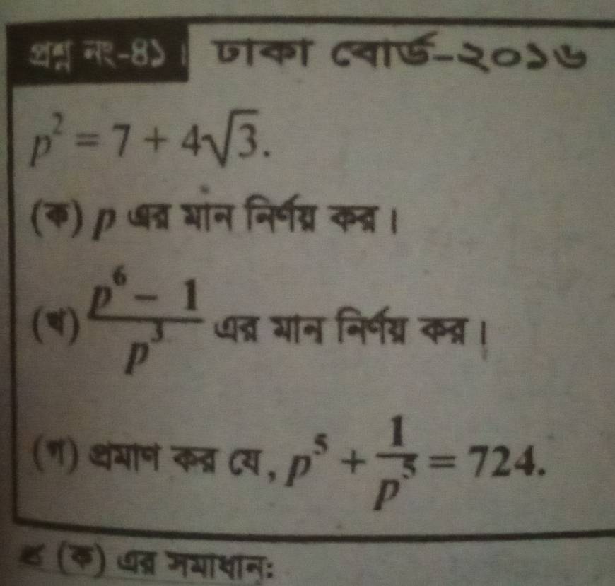 अह्म न९-8)। जोकी दवोड-२०
p^2=7+4sqrt(3). 
(क) ७ब्र भान निर्ग्रन क्र । 
()  (p^6-1)/p^3  त्र आन निर्ग्र कत्र ! 
(ग) थयान कत्र दय, p^5+ 1/p^5 =724. 
ह (क) खब्र मयायान: