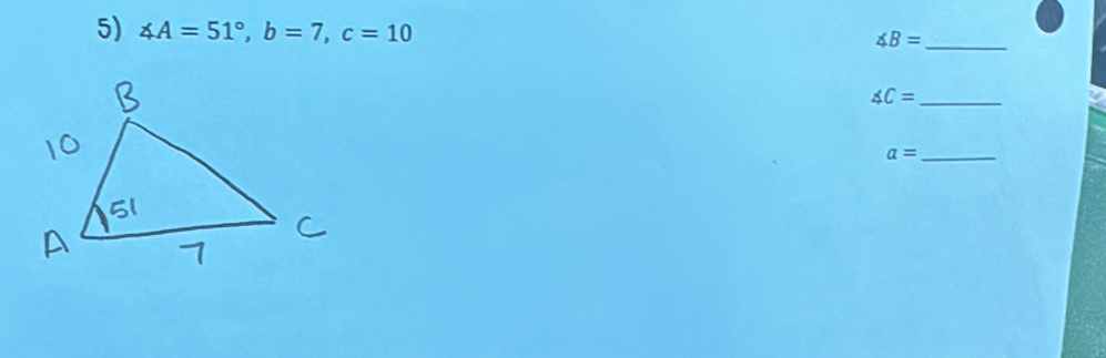 ∠ A=51°, b=7, c=10
∠ B= _ 
_ ∠ C=
_ a=