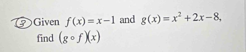 9 、 Given f(x)=x-1 and g(x)=x^2+2x-8, 
find (gcirc f)(x)