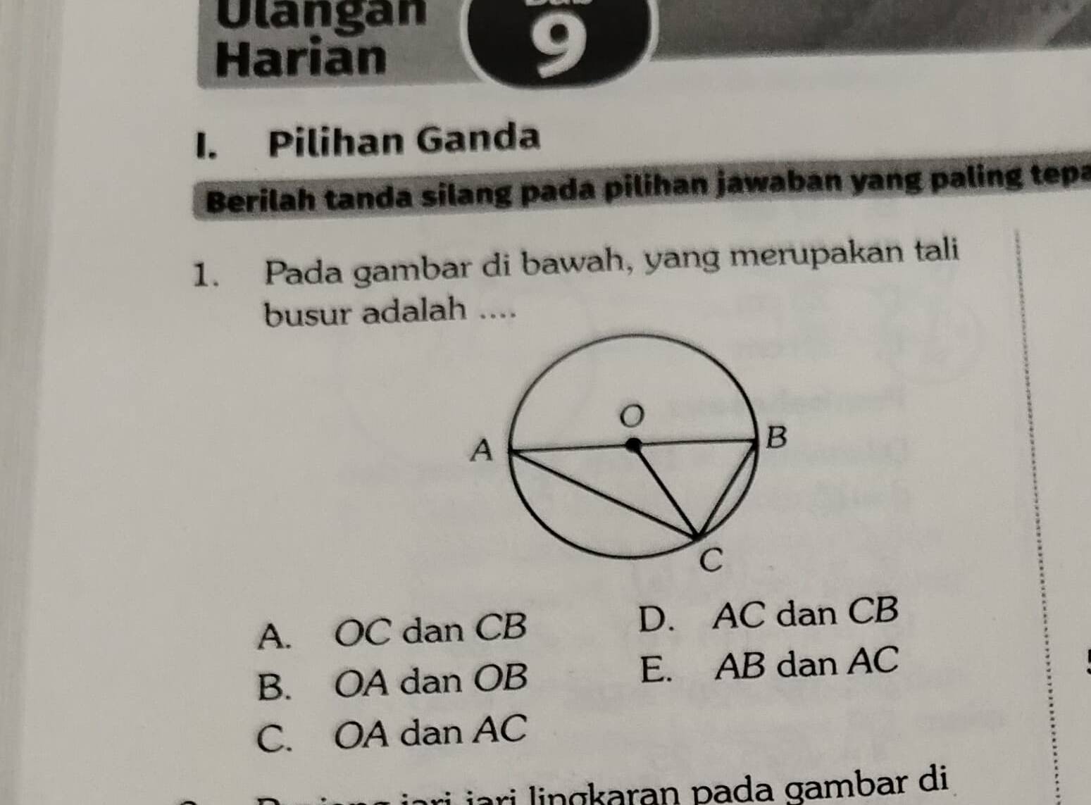 Ulangan
Harian
9
I. Pilihan Ganda
Berilah tanda silang pada pilihan jawaban yang paling tepa
1. Pada gambar di bawah, yang merupakan tali
busur adalah ....
A. OC dan CB D. AC dan CB
B. OA dan OB E. AB dan AC
C. OA dan AC
ri jari lingkaran pada gambar di