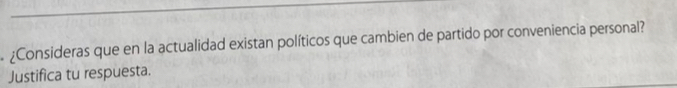 ¿Consideras que en la actualidad existan políticos que cambien de partido por conveniencia personal? 
Justifica tu respuesta.