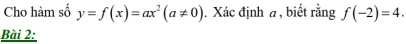 Cho hàm số y=f(x)=ax^2(a!= 0). Xác định a , biết rằng f(-2)=4. 
Bài 2: