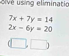 olve using eliminatio
7x+7y=14
2x-6y=20
(□ ,□ )