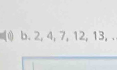 (1) b. 2, 4, 7, 12, 13, .