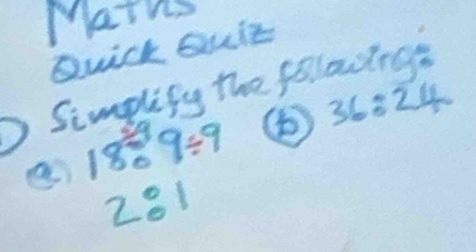 Maths 
Quick Quit 
Simplify the followings 
a 1809/ 9 ④ 36:24
281