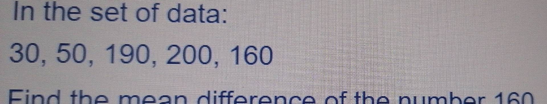 In the set of data:
30, 50, 190, 200, 160
Find the mean difference of the number 160