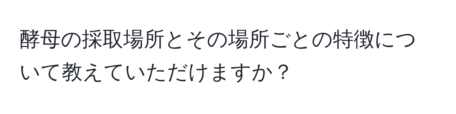 酵母の採取場所とその場所ごとの特徴について教えていただけますか？