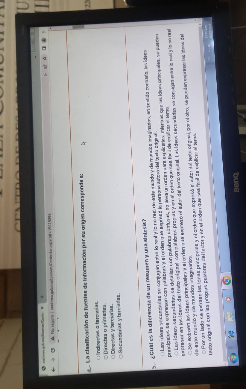 No seguro| saelinea.gob.mx/Examen/Contestar.aspx?I I=19419396 
4 La clasificación de fuentes de información por su origen corresponde a:
Indirectas o terciarias. 22
Directas o primarias.
Directas y terciarias.
Secundarias y terciarias.
5. ¿Cuál es la diferencia de un resumen y una síntesis?
○Las ideas secundarias se conjugan entre lo real y lo no real de este mundo y de mundos imaginarios, en sentido contrario, las ideas
principales se expresan con palabras y el orden que expresó la persona autora del texto original.
○ Las ideas secundarias se detallan con palabras confusas, no lleva un orden para explicarlas, mientras que las ideas principales, se pueden
expresar en las ideas del texto original, con palabras propias y en el orden que sea fácil de explicar el tema.
Se extraen las ideas principales y el orden que expresó el autor del texto original. Las ideas secundarias se conjugan entre lo real y lo no real
Por un lado se extraen las ideas principales y el orden que expresó el autor del texto original, por el otro, se pueden expresar las ideas del
de este mundo y de mundos imaginarios.
texto original con las propias palabras del lector y en el orden que sea fácil de explicar el tema.
Benq