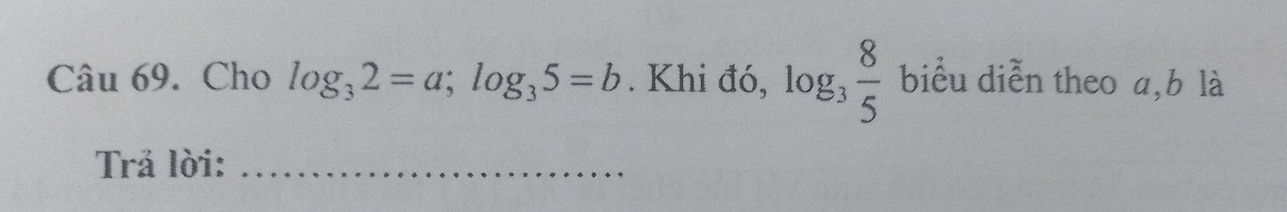 Cho log _32=a; log _35=b. Khi đó, log _3 8/5  biểu diễn theo a, b là 
Trả lời:_