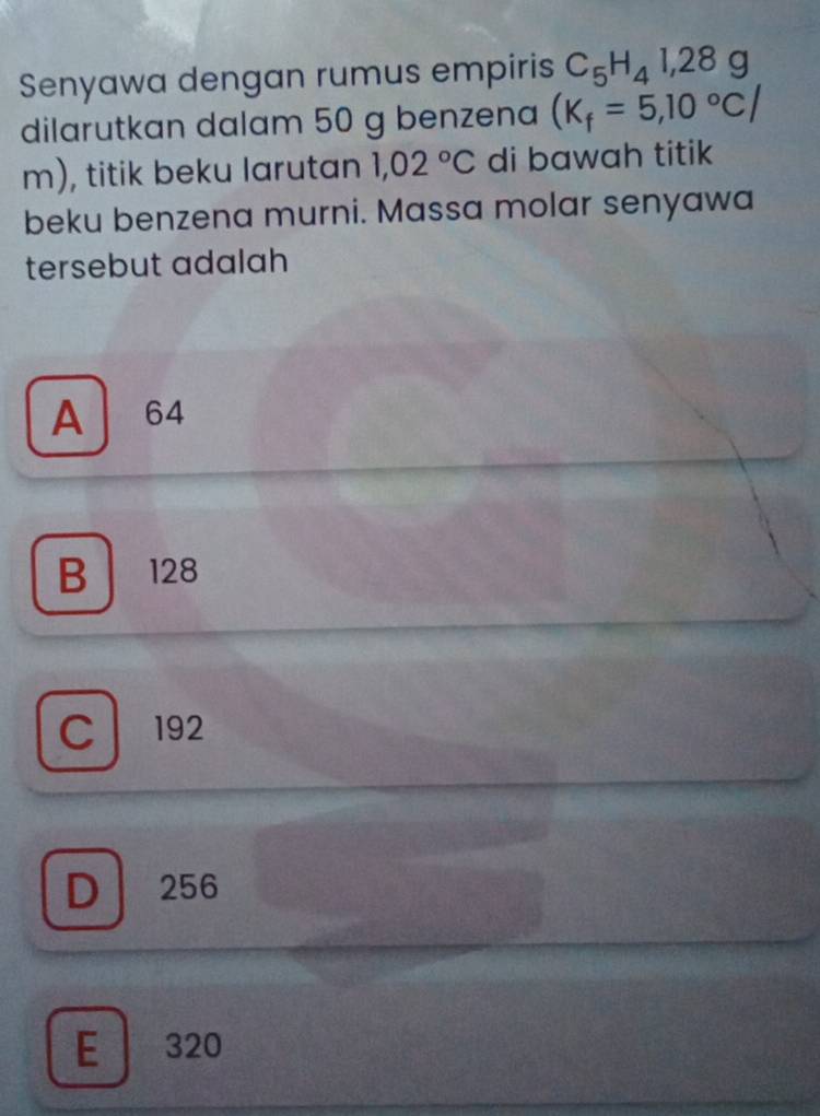 Senyawa dengan rumus empiris C_5H_41,28g
dilarutkan dalam 50 g benzena (K_f=5,10°C/
m), titik beku larutan 1,02°C di bawah titik
beku benzena murni. Massa molar senyawa
tersebut adalah
A 64
B 128
C 192
D 256
E 320