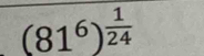 (81^6)^ 1/24 