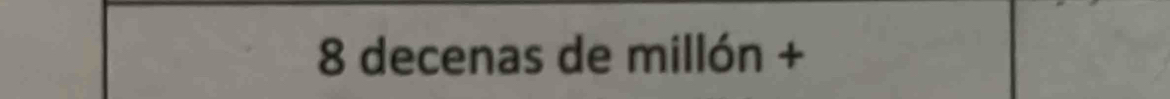 8 decenas de millón +