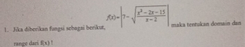 Jika diberikan fungsi sebagai berikut. f(x)=|7-sqrt(frac x^2-2x-15)x-2| maka tentukan domain dan 
range dari f(x)