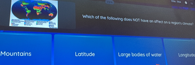 0906 3904
Which of the following does NOT have an affect on a region's climate?
Mountains Latitude Large bodies of water Longitude